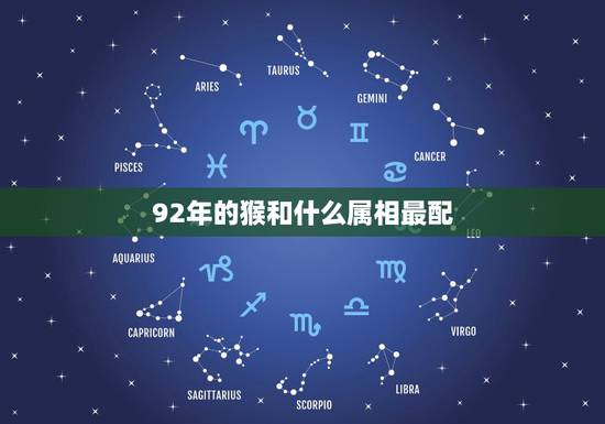 92年的猴和什么属相最配，92年属猴魔羯座与什么星座最配？