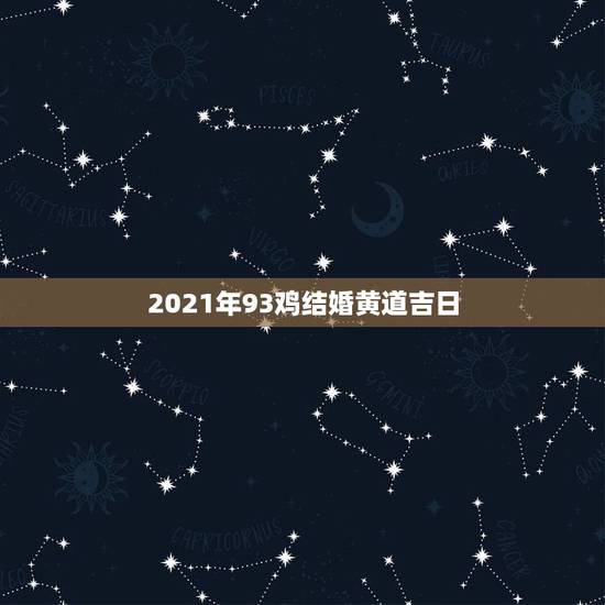 2021年93鸡结婚黄道吉日,93年属鸡的什么时候结婚? 2021年93鸡结婚黄道吉日,93年属鸡的什么时候结婚?