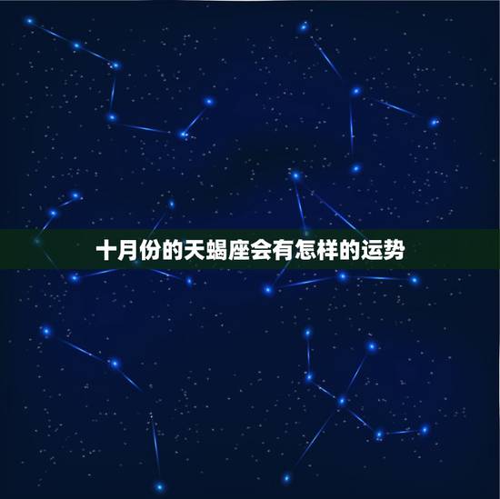 十月份的天蝎座会有怎样的运势，天蝎座牛女十月运势