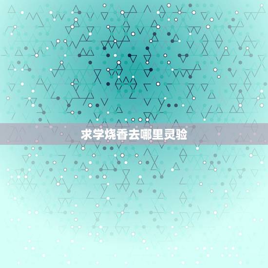 求学烧香去哪里灵验，求学有成去哪烧香最灵天津周边