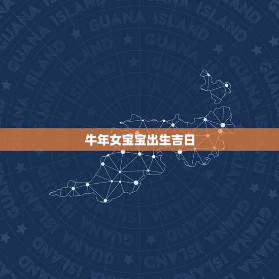 牛年女宝宝出生吉日，2022 牛年几日出生更好女孩