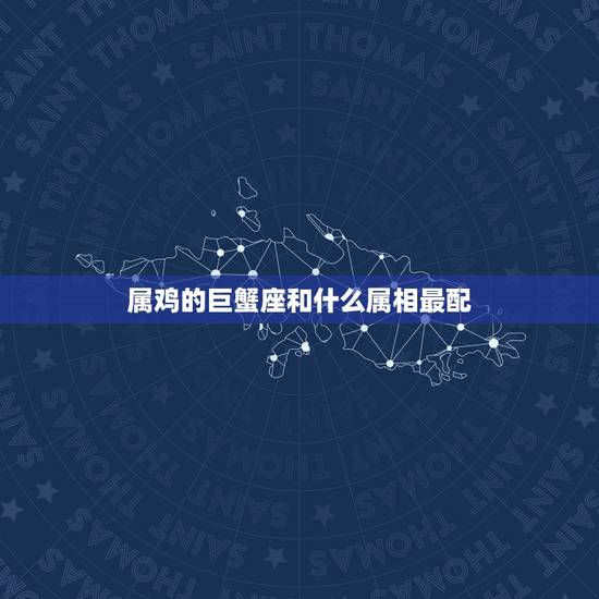 属鸡的巨蟹座和什么属相最配,67属鸡67巨蟹座和什么生肖星座最配 属鸡的巨蟹座和什么属相最配,67属鸡67巨蟹座和什么生肖星座最配