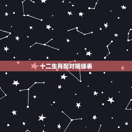 十二生肖配对姻缘表,十二属相看婚姻是否相配 十二生肖配对姻缘表,十二属相看婚姻是否相配