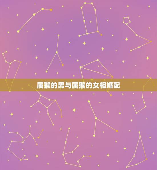 属猴的男与属猴的女相婚配,92年属猴女生与92年属猴的男生是否可以婚配 属猴的男与属猴的女相婚配,92年属猴女生与92年属猴的男生是否可以婚配