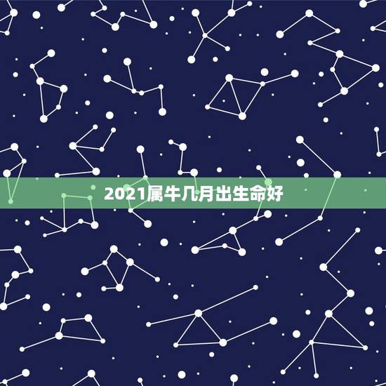 2021属牛几月出生命好，属牛2021年几月出生命苦 最命苦的出生日期