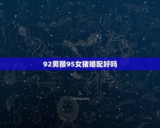 92男猴95女猪婚配好吗,猪猴不到头猪克不了猴 92男猴95女猪婚配好吗,猪猴不到头猪克不了猴