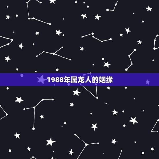 1988年属龙人的姻缘，1988年属龙的婚姻配对