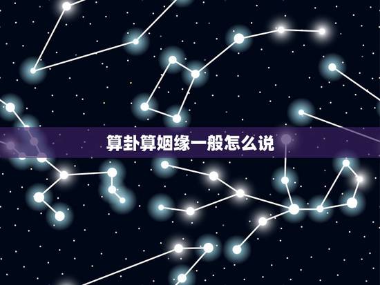 算卦算姻缘一般怎么说,忽悠人的算命口诀 算卦算姻缘一般怎么说,忽悠人的算命口诀