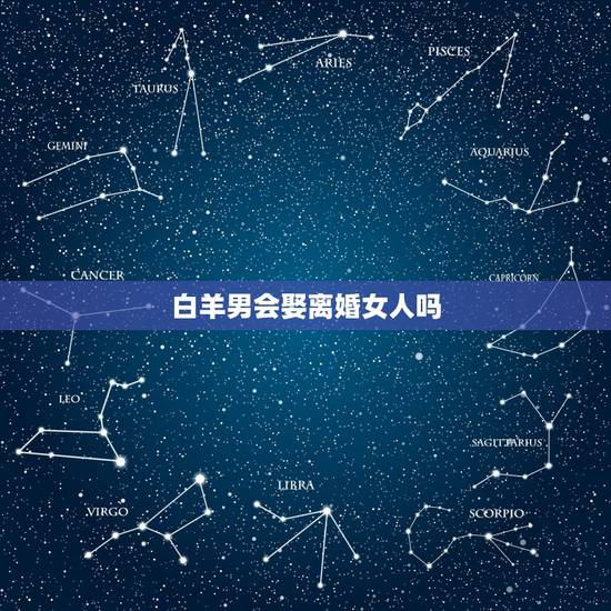 白羊男会娶离婚女人吗,天蝎男要娶白羊女 白羊男会娶离婚女人吗,天蝎男要娶白羊女