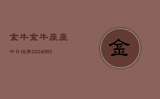金牛金牛座座今日运势(20240605) 金牛金牛座座今日运势(20240605)
