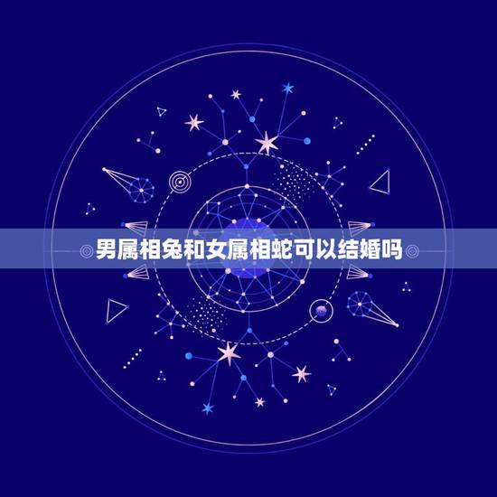 男属相兔和女属相蛇可以结婚吗，属兔的和属蛇的结婚好吗？