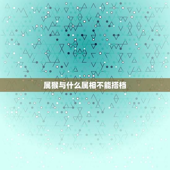属猴与什么属相不能搭档，属相运程属龙之人与属猴之人能做搭档吗