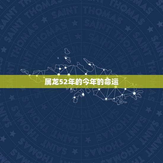 属龙52年的今年的命运，属龙1952年男每月运势