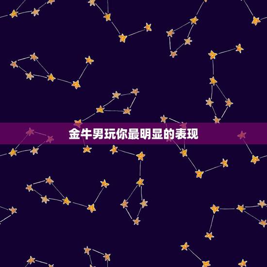 金牛男玩你最明显的表现,金牛男爱你的床上表现 金牛男玩你最明显的表现,金牛男爱你的床上表现