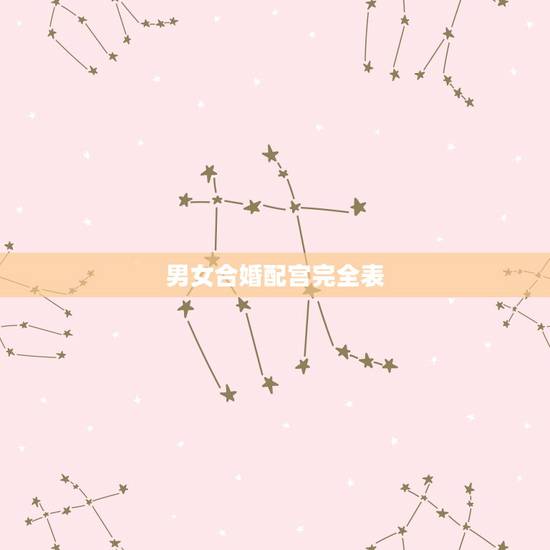 男女合婚配宫完全表,男女合婚配对 男女合婚配宫完全表,男女合婚配对