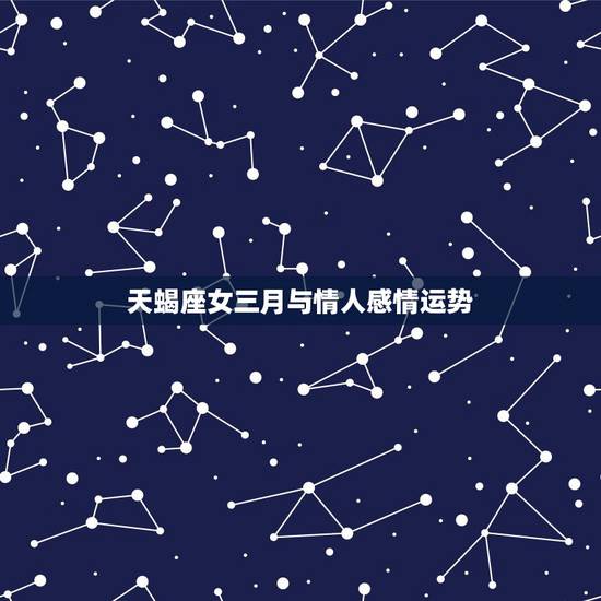 天蝎座女三月与情人感情运势，天蝎最近感情运势如何
