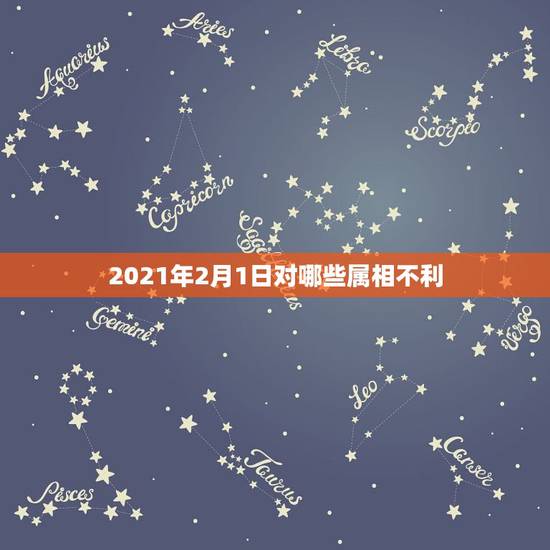 2021年2月1日对哪些属相不利，2021年流年不利的属相
