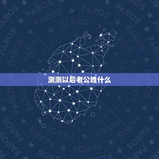 测测以后老公姓什么，测试未来老公姓什么