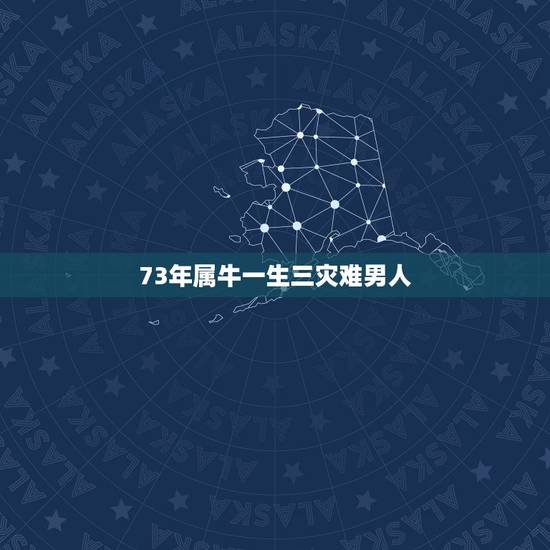 73年属牛一生三灾难男人，1973年属牛的男人的婚姻爱情