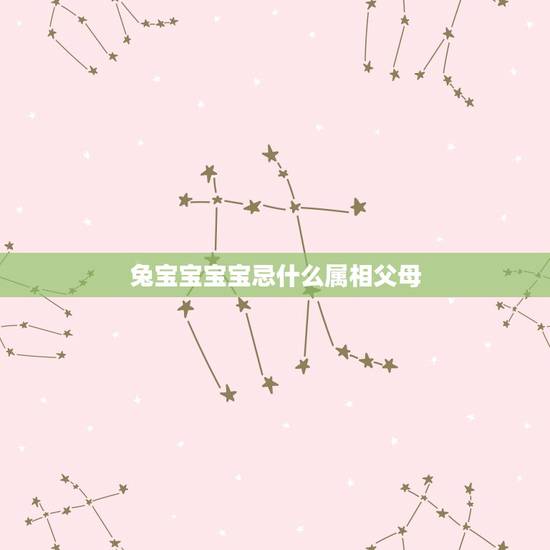 兔宝宝宝宝忌什么属相父母,牛宝宝忌什么属相父母 兔宝宝宝宝忌什么属相父母,牛宝宝忌什么属相父母