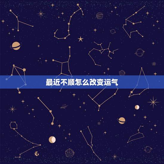 最近不顺怎么改变运气,自己转运最灵的方法 最近不顺怎么改变运气,自己转运最灵的方法