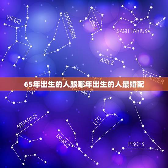 65年出生的人跟哪年出生的人最婚配,65年出生的男人和68年出生的女人 65年出生的人跟哪年出生的人最婚配,65年出生的男人和68年出生的女人
