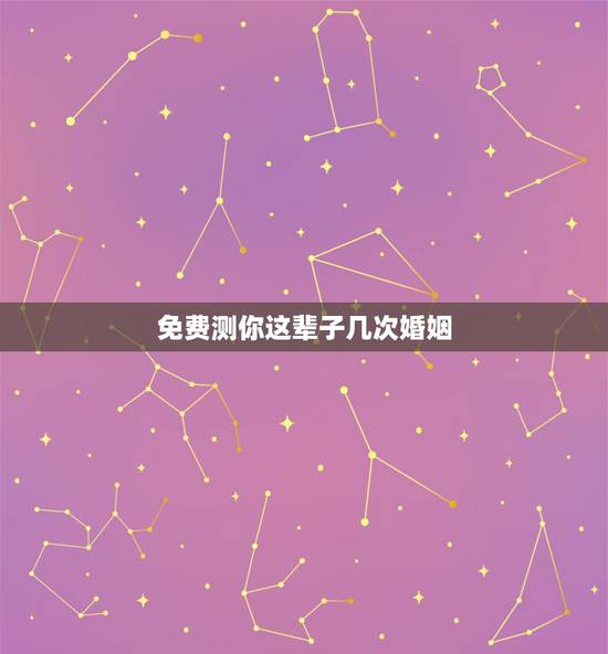 免费测你这辈子几次婚姻,免费算一辈子有几次婚姻 免费测你这辈子几次婚姻,免费算一辈子有几次婚姻