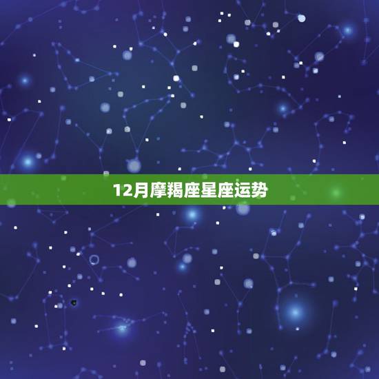12月摩羯座星座运势,星座运势,12月摩羯座运势 12月摩羯座星座运势,星座运势,12月摩羯座运势