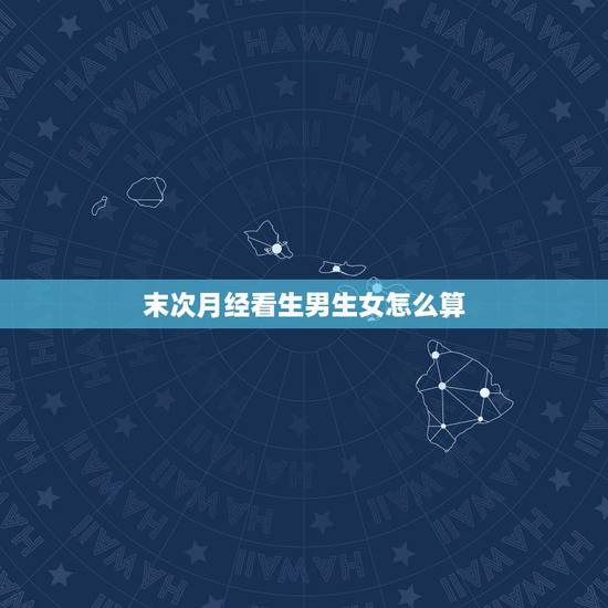末次月经看生男生女怎么算，生男生女我3月19末次月经怎么算