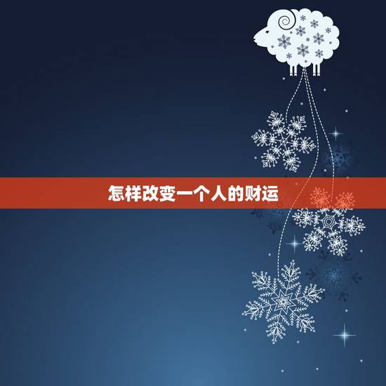 怎样改变一个人的财运，请问怎么样才能改变一个人的运气？