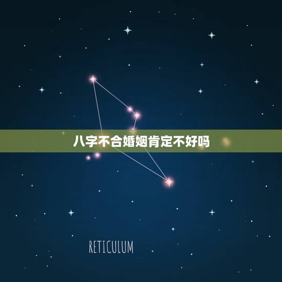 八字不合婚姻肯定不好吗,八字不合就注定婚姻难美满吗 八字不合婚姻肯定不好吗,八字不合就注定婚姻难美满吗