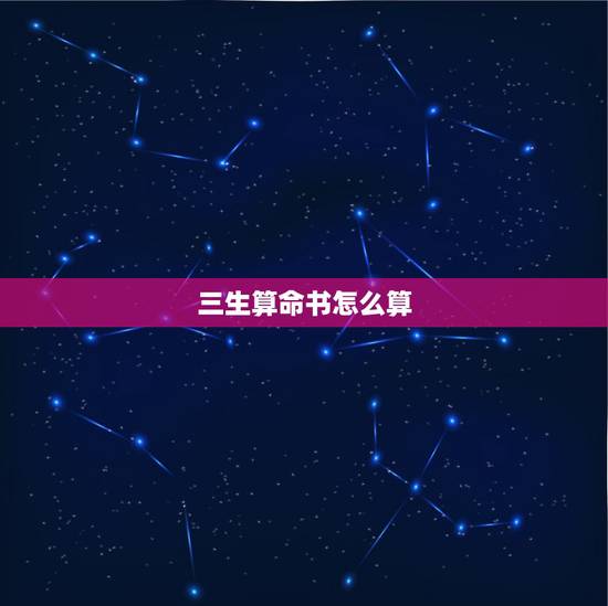 三生算命书怎么算,算命是怎么算的? 三生算命书怎么算,算命是怎么算的?
