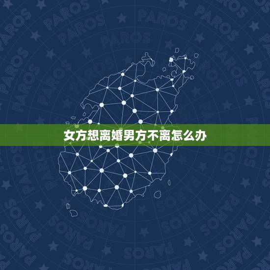 女方想离婚男方不离怎么办,感情破裂,男方想离婚,女方母亲坚决不同意,怎 女方想离婚男方不离怎么办,感情破裂,男方想离婚,女方母亲坚决不同意,怎