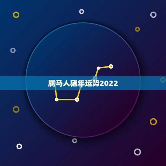 属马人猪年运势2022 ，属马人遇猪年运势如何