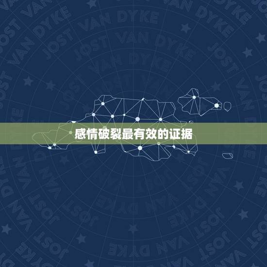 感情破裂最有效的证据,感情破裂的证据包括什么 感情破裂最有效的证据,感情破裂的证据包括什么