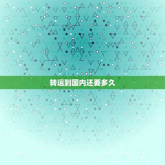 转运到国内还要多久，谁知道从美国转运包裹到中国要多长时间啊？