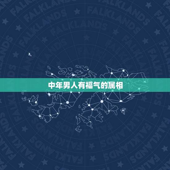 中年男人有福气的属相,什么属相比较有福? 中年男人有福气的属相,什么属相比较有福?