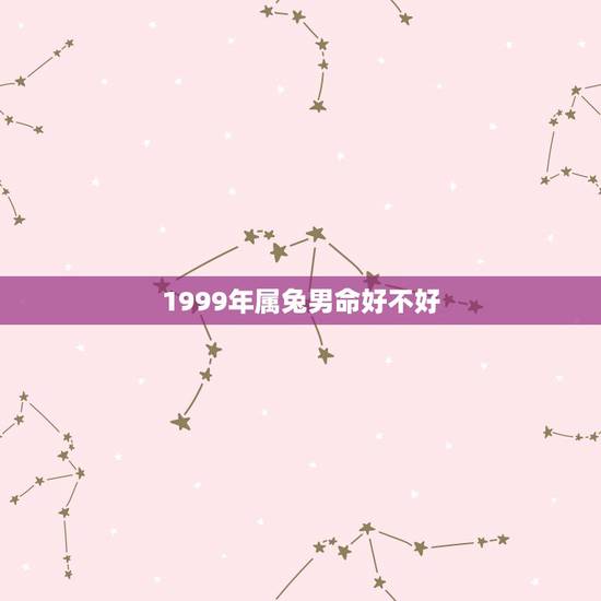 1999年属兔男命好不好,1999年属兔是什么命 1999年属兔男命好不好,1999年属兔是什么命