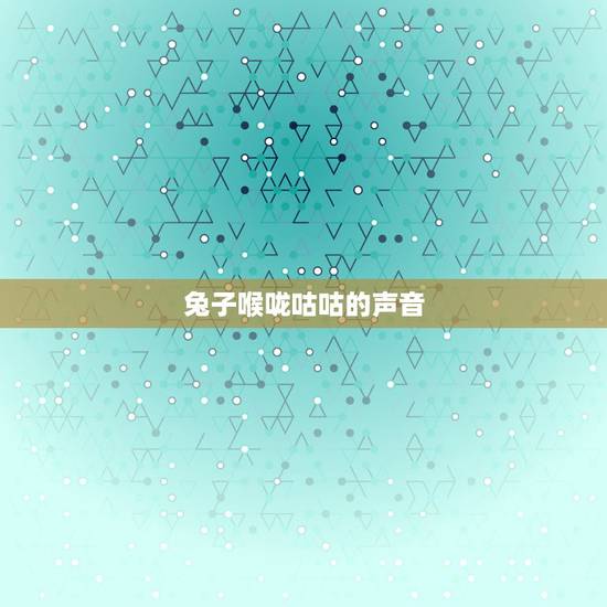 兔子喉咙咕咕的声音,兔子为什么发出咕咕的声音 兔子喉咙咕咕的声音,兔子为什么发出咕咕的声音