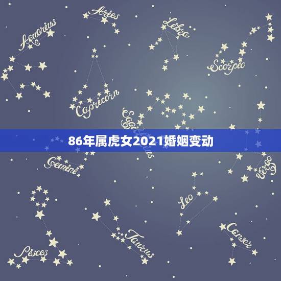 86年属虎女2021婚姻变动,86年虎女2021年虎女的运势如何 86年属虎女2021婚姻变动,86年虎女2021年虎女的运势如何