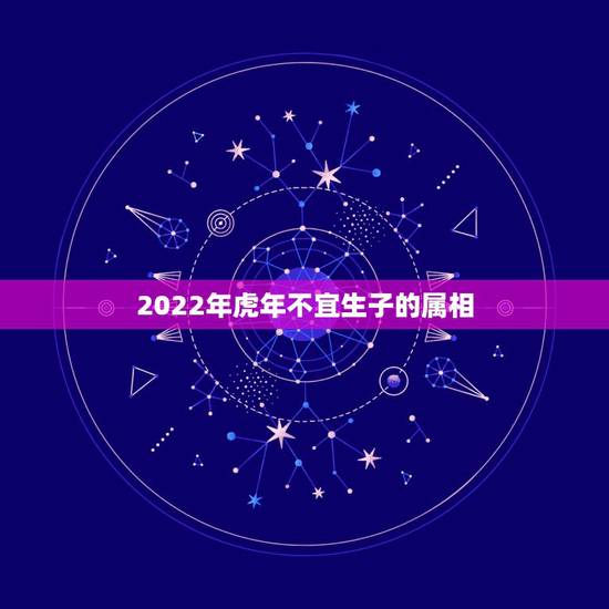 2022年虎年不宜生子的属相,属虎的不可以和什么属相在一起? 2022年虎年不宜生子的属相,属虎的不可以和什么属相在一起?
