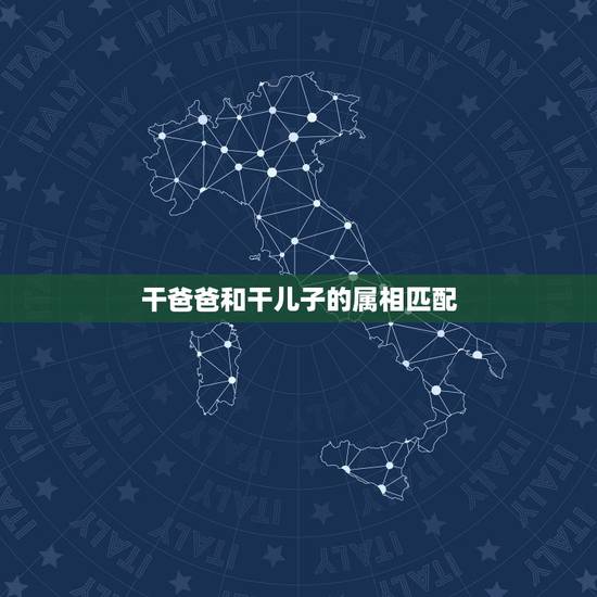 干爸爸和干儿子的属相匹配，可以和爸爸的干儿子在一起吗、真的求解答
