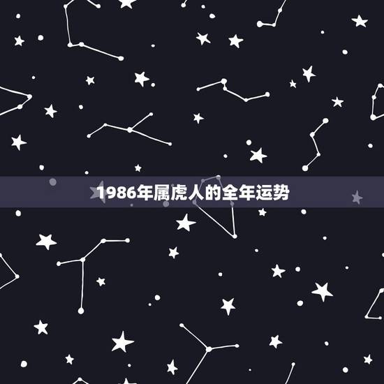 1986年属虎人的全年运势，1986年虎人未来十年年运势及运程