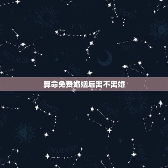 算命免费婚姻后离不离婚,算命婚姻会不会离婚 算命免费婚姻后离不离婚,算命婚姻会不会离婚