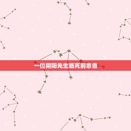 一位阴阳先生临死前忠告,人死后阴阳先生说不回魂好吧 一位阴阳先生临死前忠告,人死后阴阳先生说不回魂好吧