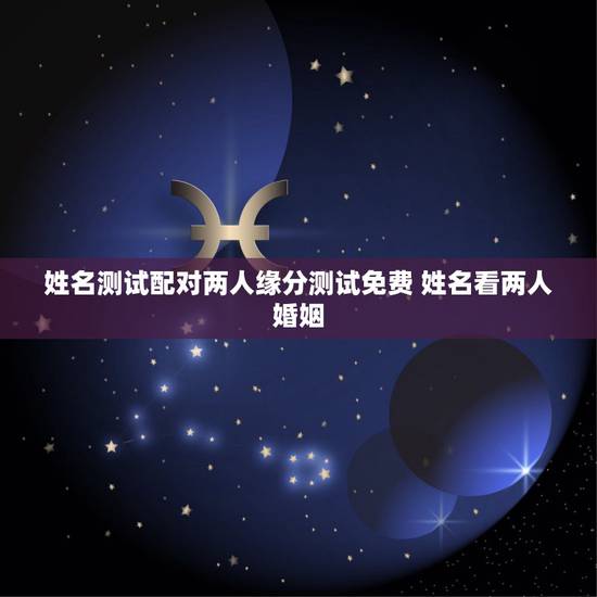 姓名测试配对两人缘分测试免费 姓名看两人婚姻 姓名测试配对两人缘分测试免费 姓名看两人婚姻