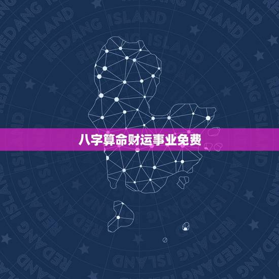 八字算命财运事业免费,生辰八字算事业运势 八字算命财运事业免费,生辰八字算事业运势
