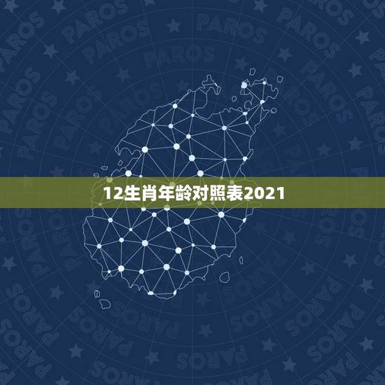12生肖年龄对照表2021,2021属狗的年龄表 12生肖年龄对照表2021,2021属狗的年龄表