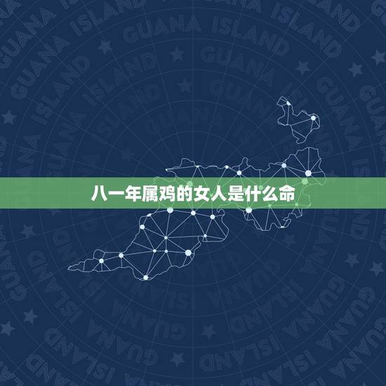 八一年属鸡的女人是什么命,1981年属鸡的女人命运好不好 八一年属鸡的女人是什么命,1981年属鸡的女人命运好不好