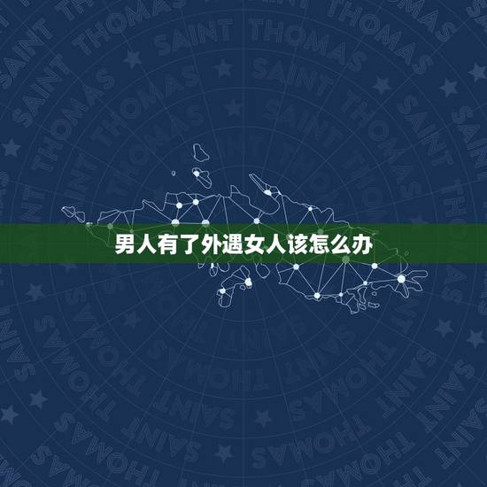男人有了外遇女人该怎么办,女人出轨后会回头吗 男人有了外遇女人该怎么办,女人出轨后会回头吗